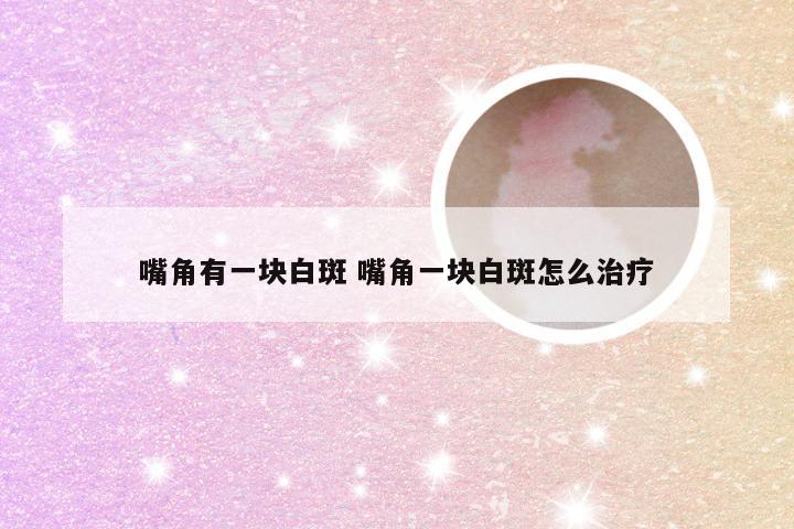 嘴角有一块白斑 嘴角一块白斑怎么治疗