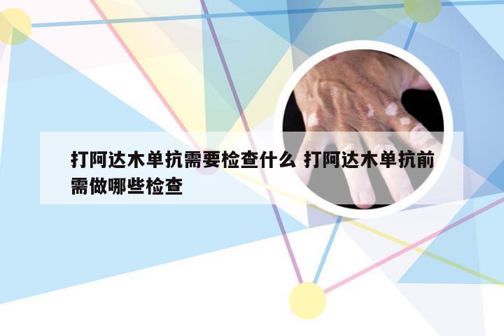 打阿达木单抗需要检查什么 打阿达木单抗前需做哪些检查