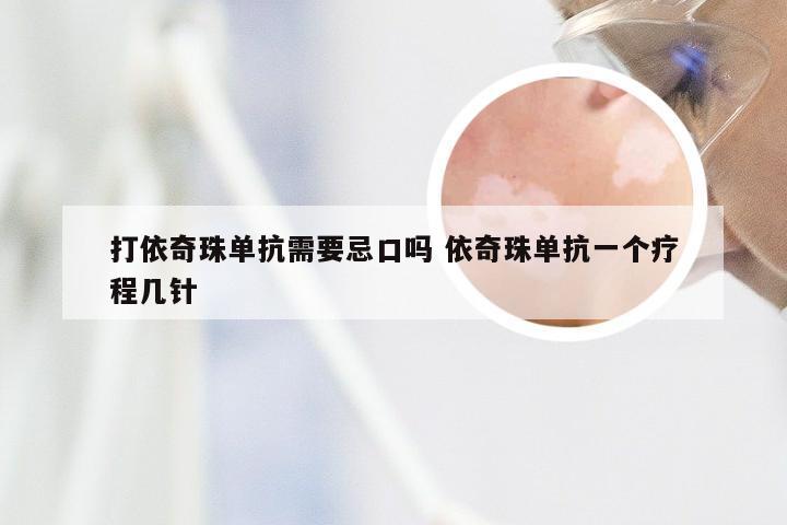 打依奇珠单抗需要忌口吗 依奇珠单抗一个疗程几针