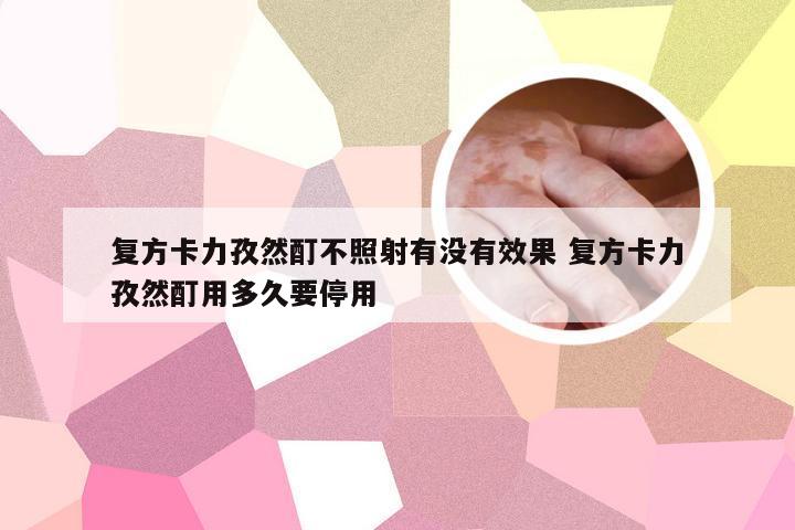 复方卡力孜然酊不照射有没有效果 复方卡力孜然酊用多久要停用