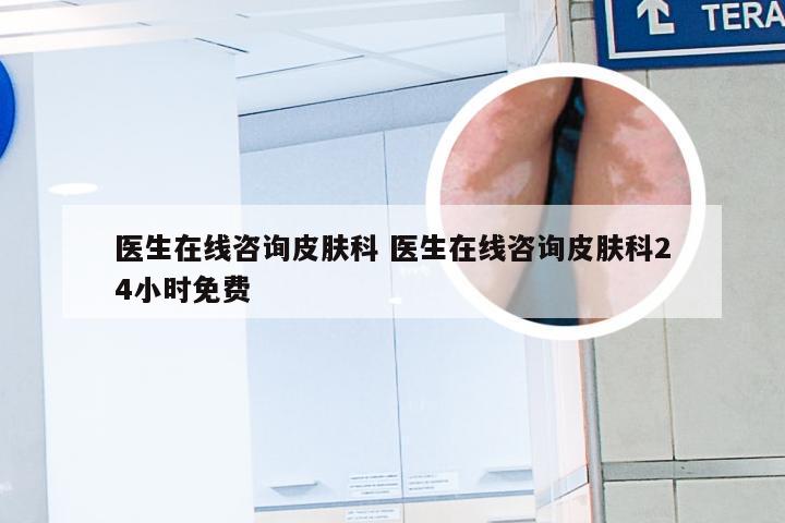 医生在线咨询皮肤科 医生在线咨询皮肤科24小时免费