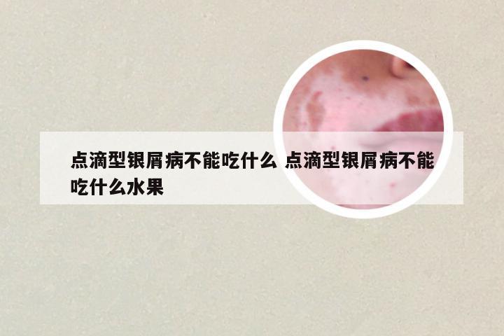 点滴型银屑病不能吃什么 点滴型银屑病不能吃什么水果