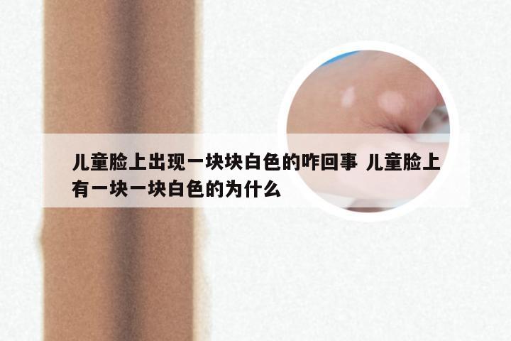 儿童脸上出现一块块白色的咋回事 儿童脸上有一块一块白色的为什么