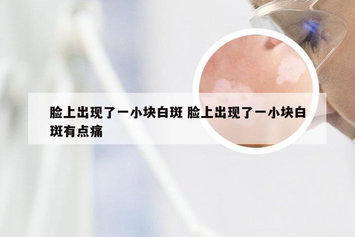 脸上出现了一小块白斑 脸上出现了一小块白斑有点痛