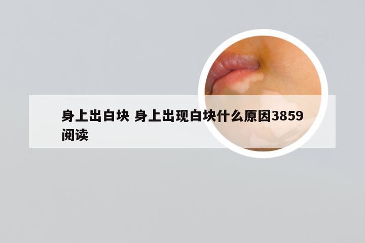 身上出白块 身上出现白块什么原因3859阅读