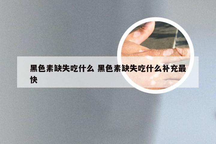 黑色素缺失吃什么 黑色素缺失吃什么补充最快