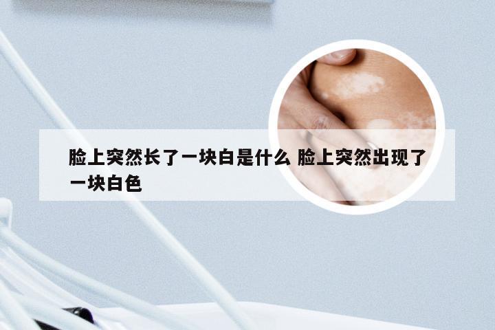 脸上突然长了一块白是什么 脸上突然出现了一块白色