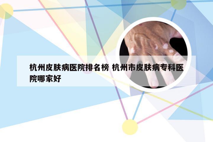 杭州皮肤病医院排名榜 杭州市皮肤病专科医院哪家好