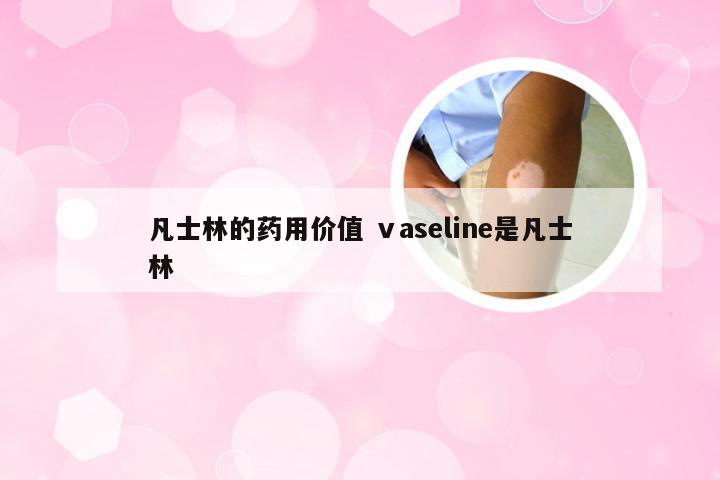 凡士林的药用价值 ⅴaseline是凡士林