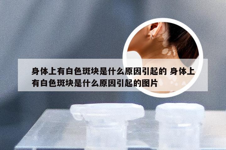 身体上有白色斑块是什么原因引起的 身体上有白色斑块是什么原因引起的图片