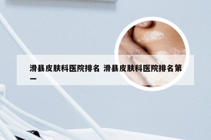 滑县皮肤科医院排名 滑县皮肤科医院排名第一