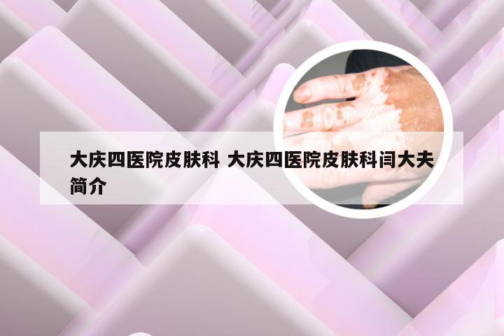 大庆四医院皮肤科 大庆四医院皮肤科闫大夫简介