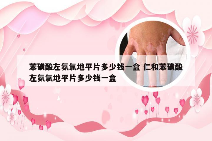 苯磺酸左氨氯地平片多少钱一盒 仁和苯磺酸左氨氯地平片多少钱一盒
