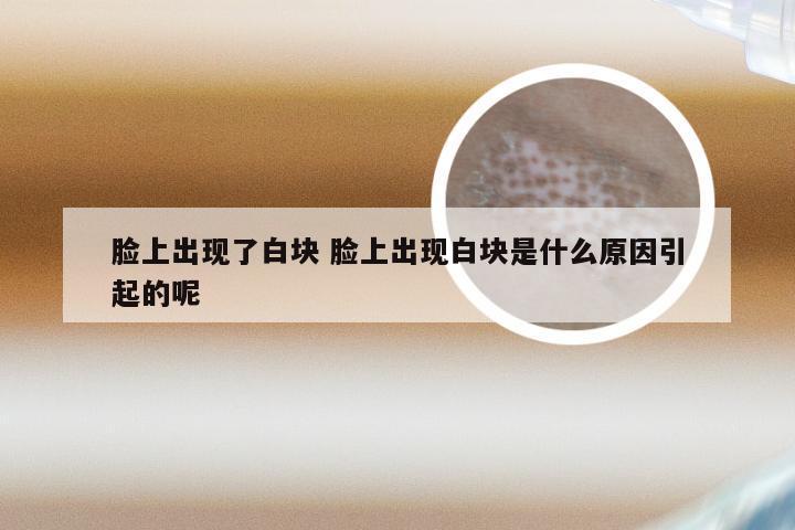 脸上出现了白块 脸上出现白块是什么原因引起的呢