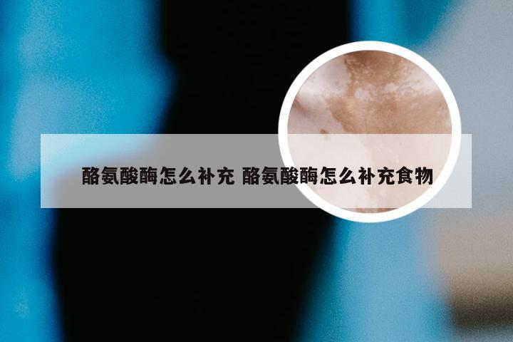 酪氨酸酶怎么补充 酪氨酸酶怎么补充食物