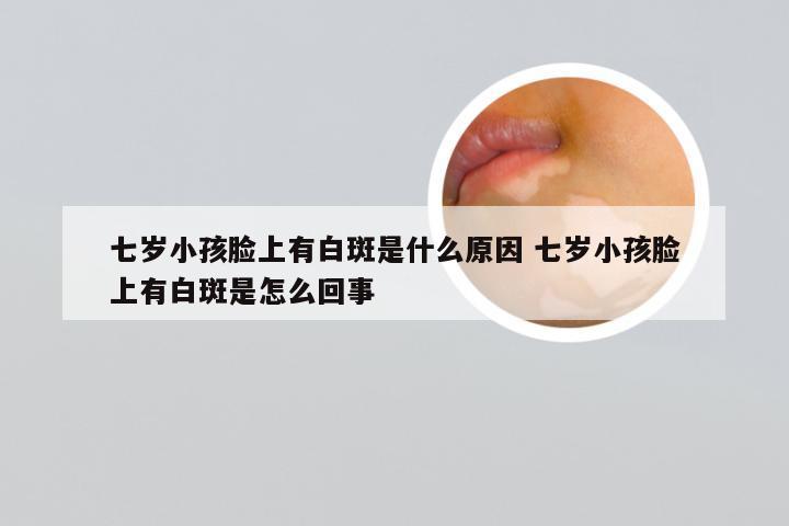 七岁小孩脸上有白斑是什么原因 七岁小孩脸上有白斑是怎么回事