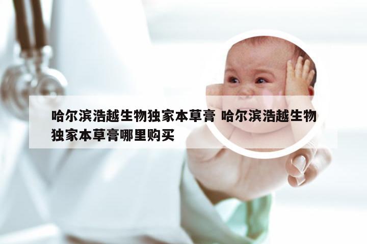 哈尔滨浩越生物独家本草膏 哈尔滨浩越生物独家本草膏哪里购买