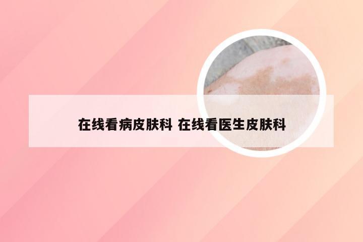 在线看病皮肤科 在线看医生皮肤科