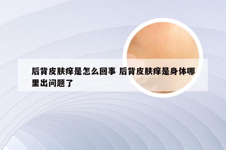 后背皮肤痒是怎么回事 后背皮肤痒是身体哪里出问题了