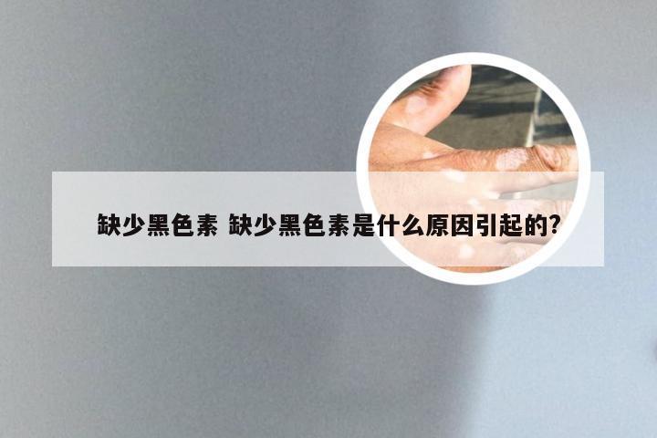 缺少黑色素 缺少黑色素是什么原因引起的?