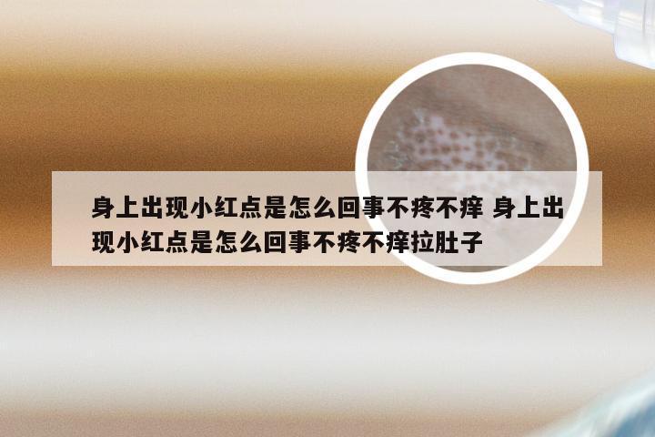 身上出现小红点是怎么回事不疼不痒 身上出现小红点是怎么回事不疼不痒拉肚子