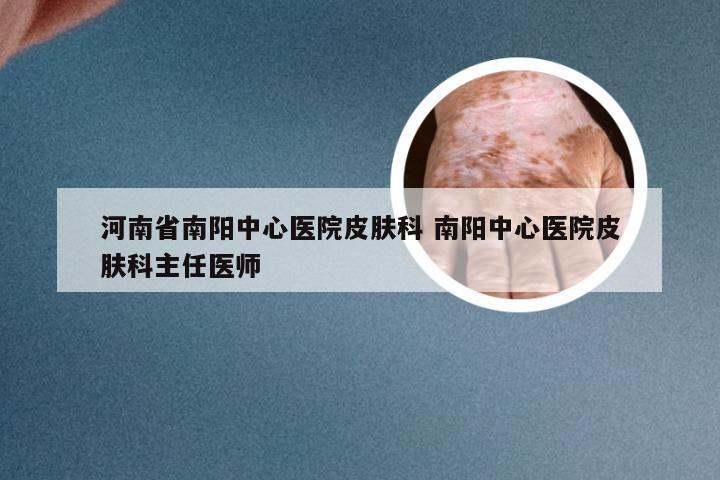 河南省南阳中心医院皮肤科 南阳中心医院皮肤科主任医师
