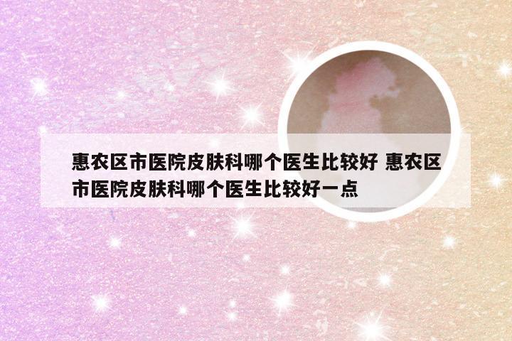 惠农区市医院皮肤科哪个医生比较好 惠农区市医院皮肤科哪个医生比较好一点