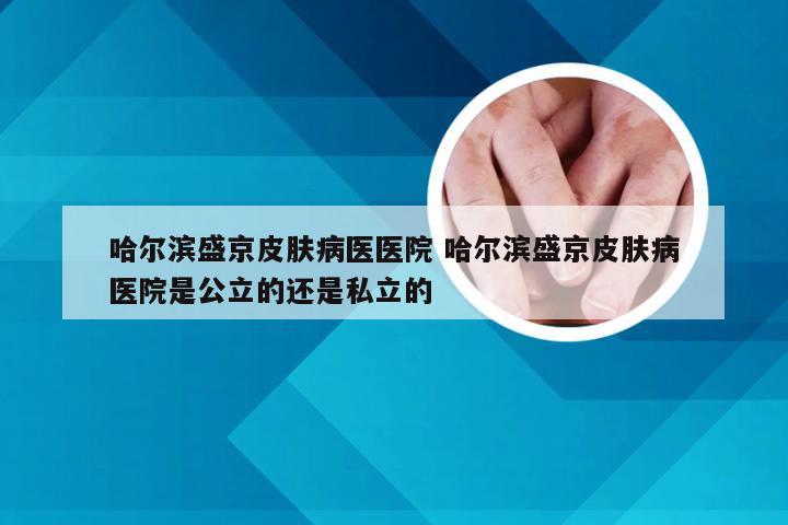 哈尔滨盛京皮肤病医医院 哈尔滨盛京皮肤病医院是公立的还是私立的