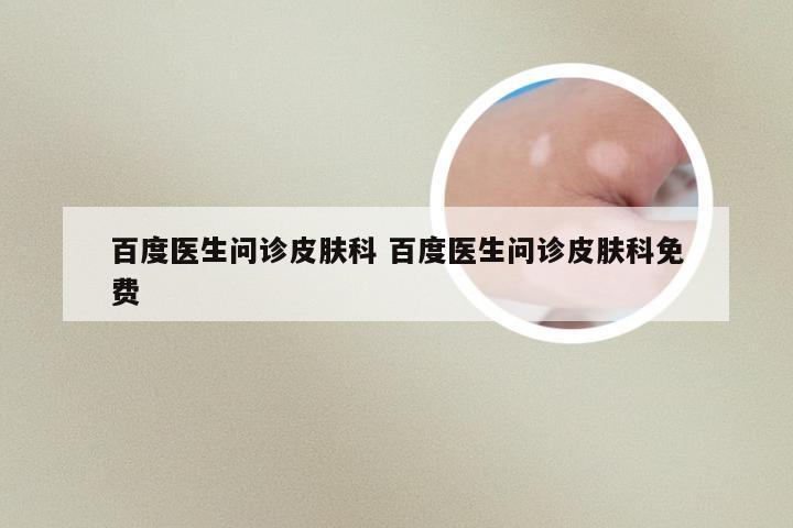 百度医生问诊皮肤科 百度医生问诊皮肤科免费