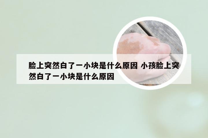 脸上突然白了一小块是什么原因 小孩脸上突然白了一小块是什么原因