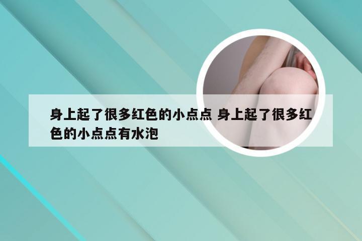 身上起了很多红色的小点点 身上起了很多红色的小点点有水泡