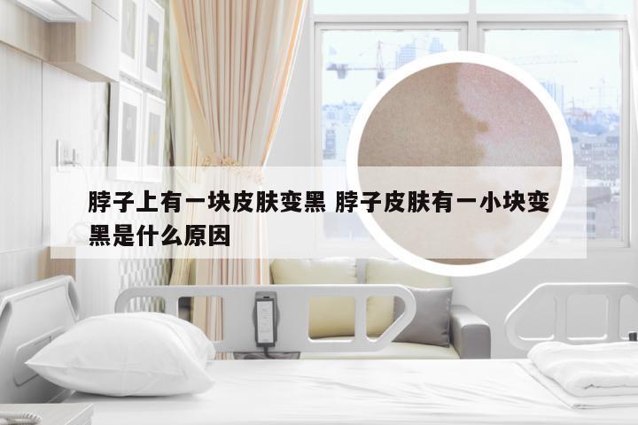 脖子上有一块皮肤变黑 脖子皮肤有一小块变黑是什么原因