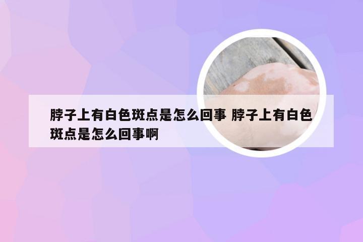 脖子上有白色斑点是怎么回事 脖子上有白色斑点是怎么回事啊