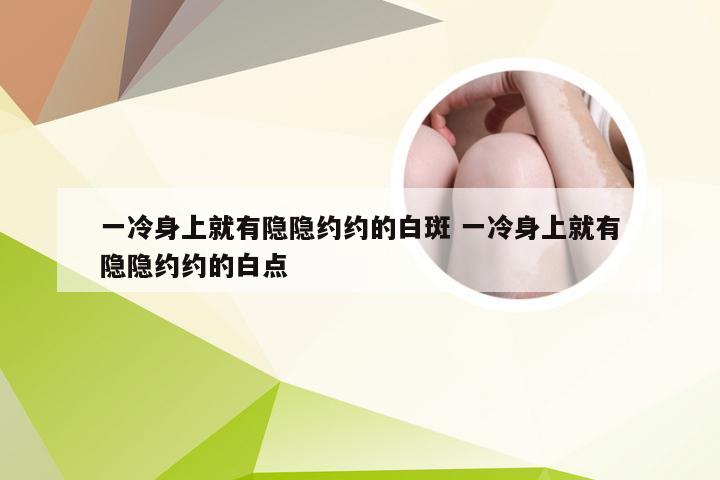 一冷身上就有隐隐约约的白斑 一冷身上就有隐隐约约的白点