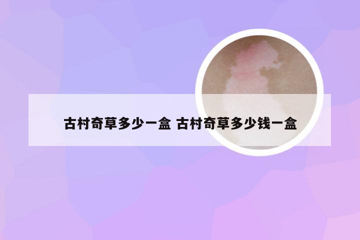 古村奇草多少一盒 古村奇草多少钱一盒