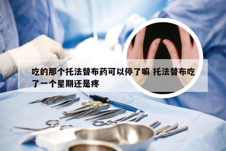吃的那个托法替布药可以停了嘛 托法替布吃了一个星期还是疼