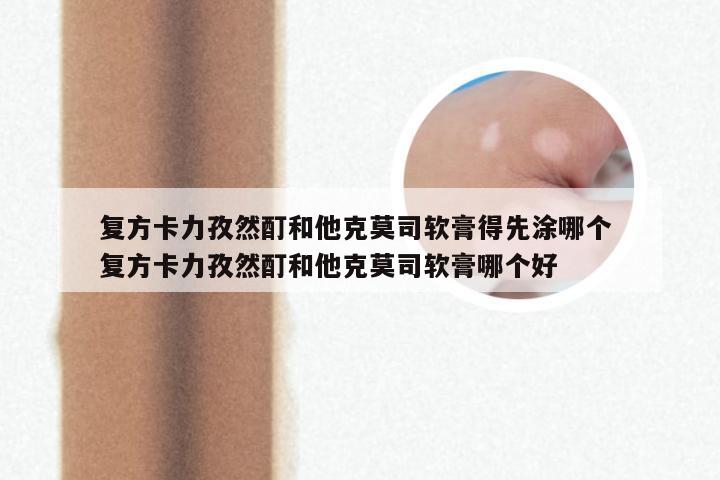 复方卡力孜然酊和他克莫司软膏得先涂哪个 复方卡力孜然酊和他克莫司软膏哪个好