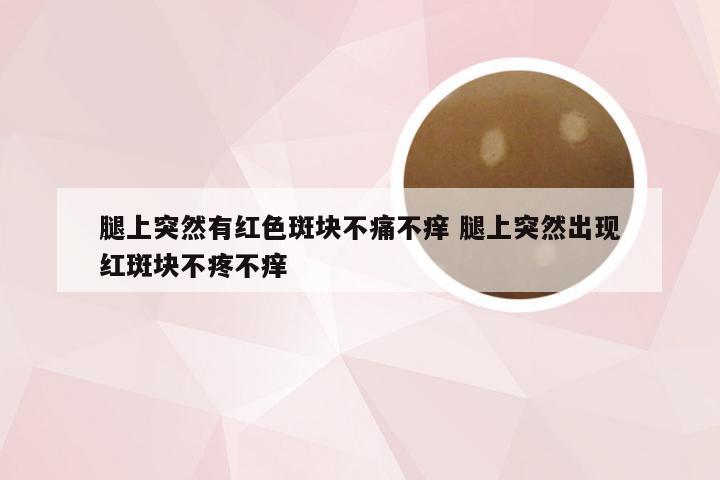 腿上突然有红色斑块不痛不痒 腿上突然出现红斑块不疼不痒
