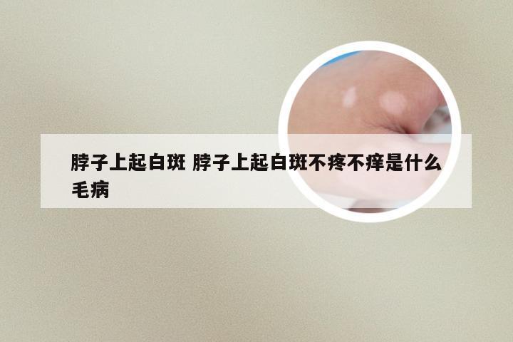 脖子上起白斑 脖子上起白斑不疼不痒是什么毛病