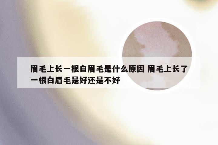 眉毛上长一根白眉毛是什么原因 眉毛上长了一根白眉毛是好还是不好