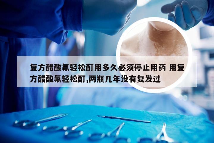 复方醋酸氟轻松酊用多久必须停止用药 用复方醋酸氟轻松酊,两瓶几年没有复发过