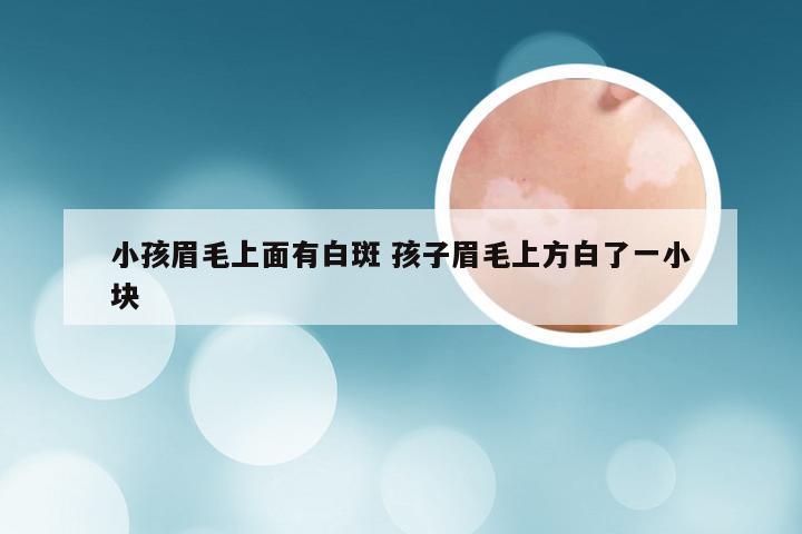 小孩眉毛上面有白斑 孩子眉毛上方白了一小块