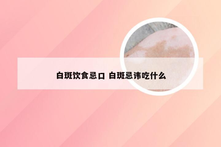 白斑饮食忌口 白斑忌讳吃什么