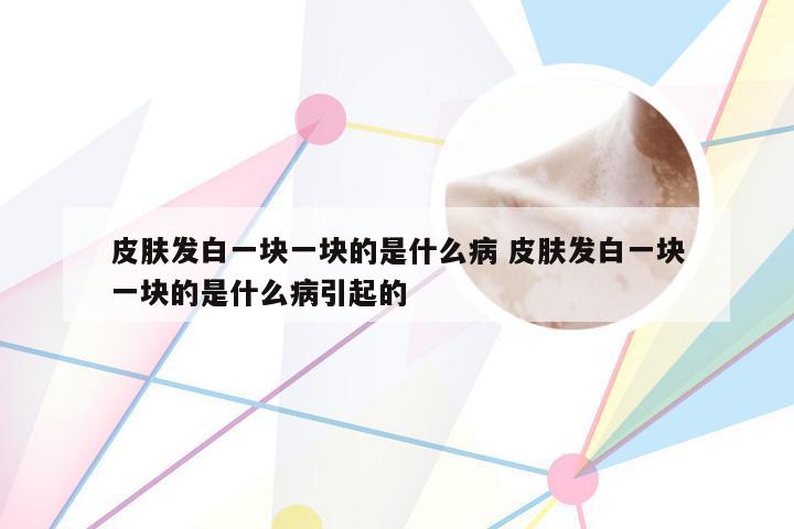 皮肤发白一块一块的是什么病 皮肤发白一块一块的是什么病引起的