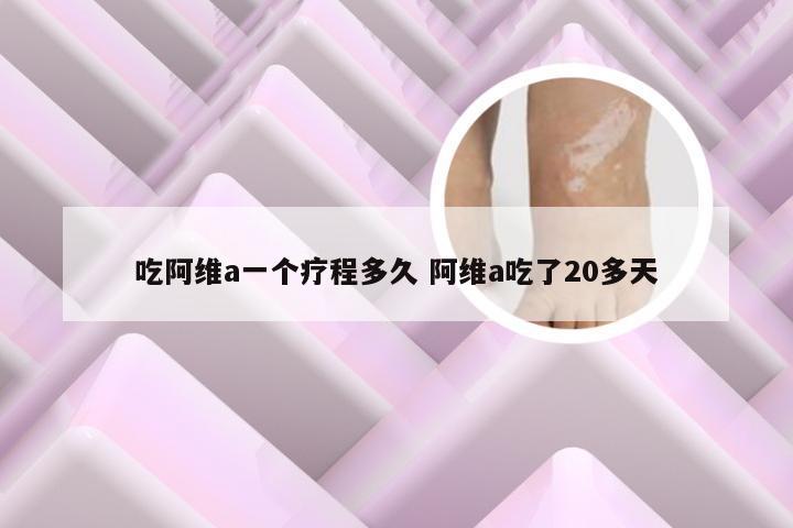 吃阿维a一个疗程多久 阿维a吃了20多天