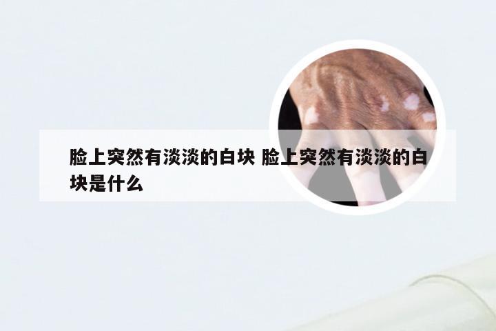 脸上突然有淡淡的白块 脸上突然有淡淡的白块是什么