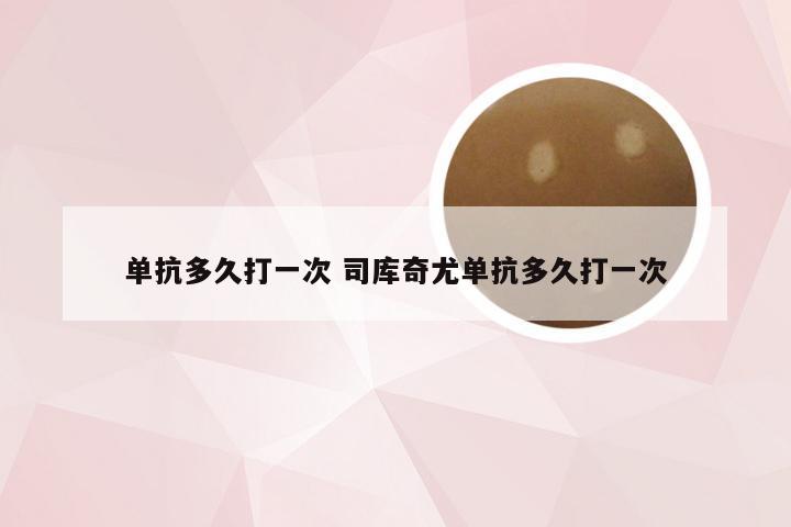 单抗多久打一次 司库奇尤单抗多久打一次