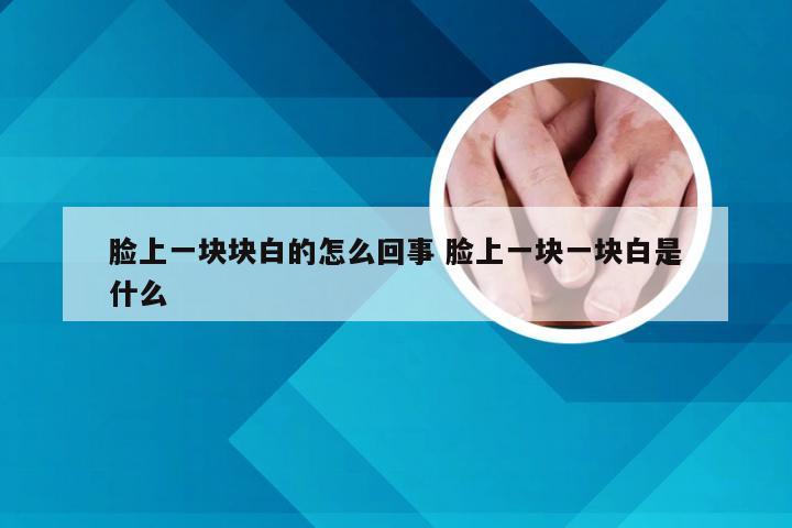 脸上一块块白的怎么回事 脸上一块一块白是什么