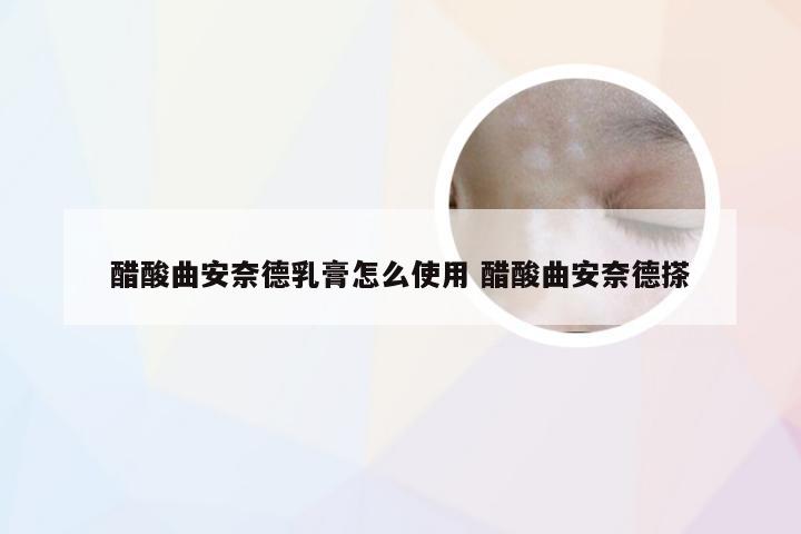 醋酸曲安奈德乳膏怎么使用 醋酸曲安奈德搽