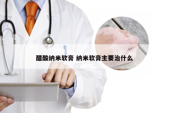 醋酸纳米软膏 纳米软膏主要治什么